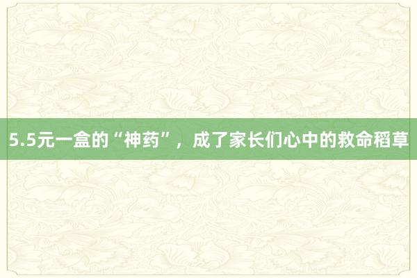 5.5元一盒的“神药”，成了家长们心中的救命稻草