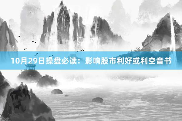 10月29日操盘必读：影响股市利好或利空音书