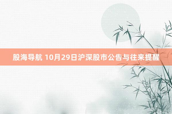 股海导航 10月29日沪深股市公告与往来提醒