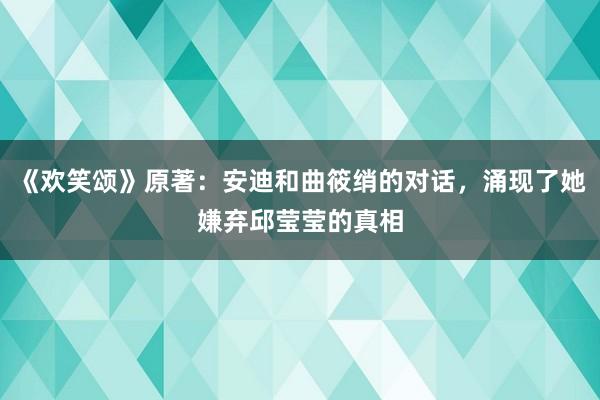 《欢笑颂》原著：安迪和曲筱绡的对话，涌现了她嫌弃邱莹莹的真相