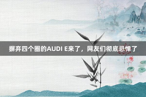 摒弃四个圈的AUDI E来了，网友们彻底忌惮了