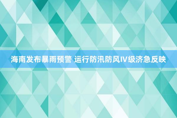 海南发布暴雨预警 运行防汛防风Ⅳ级济急反映