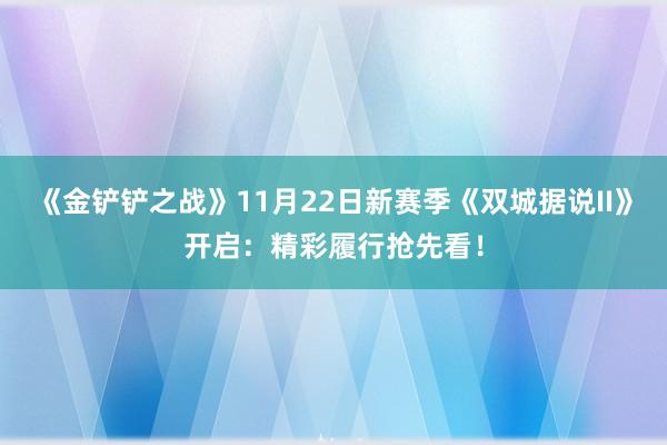 《金铲铲之战》11月22日新赛季《双城据说II》开启：精彩履行抢先看！