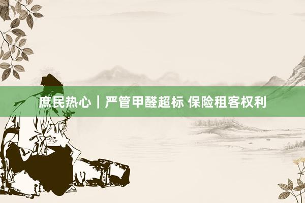 庶民热心｜严管甲醛超标 保险租客权利