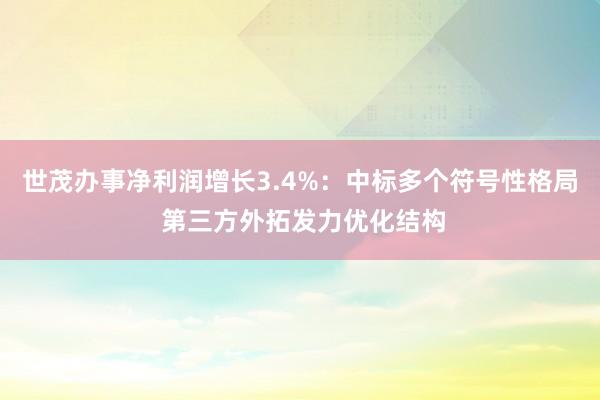 世茂办事净利润增长3.4%：中标多个符号性格局 第三方外拓发力优化结构